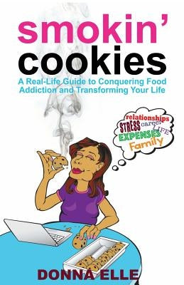Smoking Cookies: A Real-Life Guide to Conquering Food Addictions and Transforming Your Life by Elle, Donna