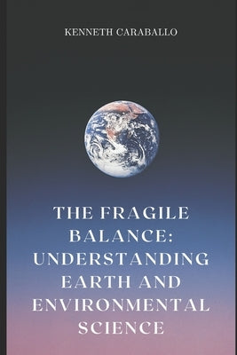 The Fragile Balance: Understanding Earth and Environmental Science by Caraballo-Gonzalez, Kenneth