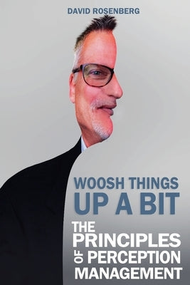 Woosh Things Up A Bit: The Principles of Perception Management by Rosenberg, David