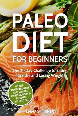 Healthy Diets: 2 in 1 Box Set: Paleo Diet for Beginners + Mediterranean Diet: Enjoy Delicious Recipes and Discover the World's Health by Fisher, Emma S.