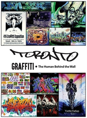 Toronto Graffiti: The Human Behind the Wall 500+ Pages of Raw Interviews, 1,000+ Photos & Sociopolitical Insight from Canada's Underground Art Scene ( by Farkas, Yvette