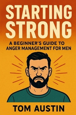 Starting Strong: A Beginner's Guide to Anger Management for Men by Austin, Thomas
