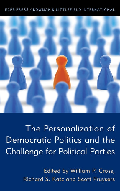 The Personalization of Democratic Politics and the Challenge for Political Parties by Cross, William P.