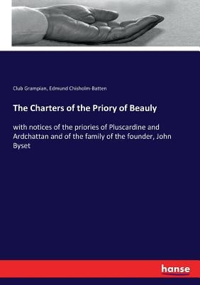 The Charters of the Priory of Beauly: with notices of the priories of Pluscardine and Ardchattan and of the family of the founder, John Byset by Grampian, Club