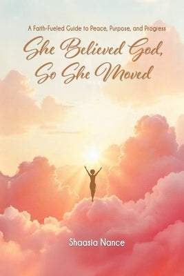 She Believed God, So She Moved: The Faith-Fueled Guide To Peace, Purpose, and Progress by Nance, Shaasia