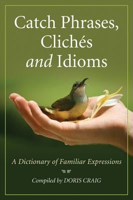 Catch Phrases, Cliches and Idioms: A Dictionary of Familiar Expressions by Craig, Doris