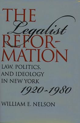 The Legalist Reformation: Law, Politics, and Ideology in New York, 1920-1980 by Nelson, William E.