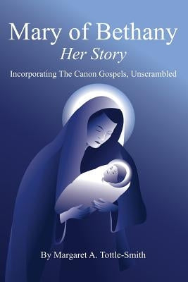 Mary of Bethany - Her Story: Incorporating The Canon Gospels, Unscrambled by Tottle-Smith, Margaret a.