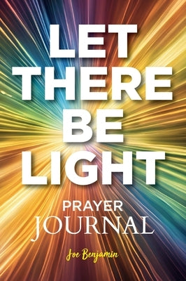 Let There Be light: A Prayer Journal for Daily Scripture, Reflection, and Gratitude by Benjamin, Joe