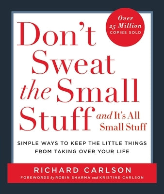 Don't Sweat the Small Stuff . . . and It's All Small Stuff: Simple Ways to Keep the Little Things from Taking Over Your Life by Carlson, Richard