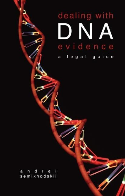 Dealing with DNA Evidence: A Legal Guide by Semikhodskii, Andrei