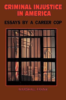 Criminal InJustice In America: Essays By A Career Cop by Frank, Marshall