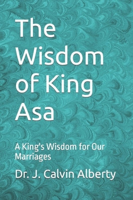 The Wisdom of King Asa: A King's Wisdom for Our Marriages by Alberty, J. Calvin