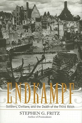 Endkampf: Soldiers, Civilians, and the Death of the Third Reich by Fritz, Stephen G.