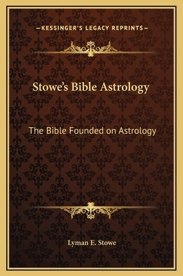 Stowe's Bible Astrology: The Bible Founded on Astrology by Stowe, Lyman E.