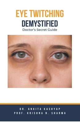 Eye Twitching Demystified: Doctor's Secret Guide by Kashyap, Ankita
