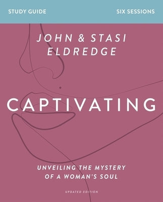 Captivating Bible Study Guide, Updated Edition: Unveiling the Mystery of a Woman's Soul by Eldredge, Stasi
