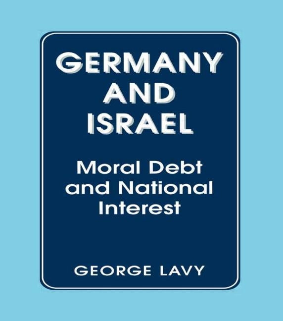 Germany and Israel: A Study of Moral Debt and National Interest in International Relations by Lavy, George