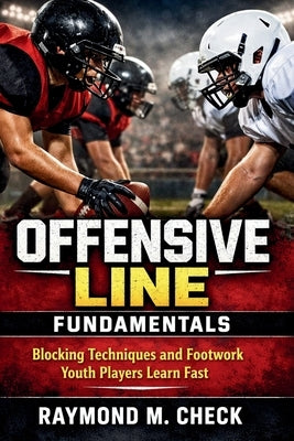 Offensive Line Fundamentals: Blocking Techniques and Footwork Youth Players Learn Fast by Check, Raymond M.
