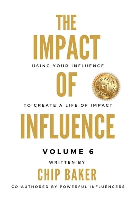 The Impact Of Influence Volume 6: Using Your Influence To Create A Life Of Impact by Baker, Chip