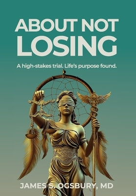 About Not Losing: A high-stakes trial. Life's purpose found. by Ogsbury, James Stanley
