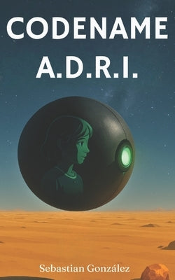 Codename A.D.R.I.: A Sci-Fi Novelette by González, Sebastian