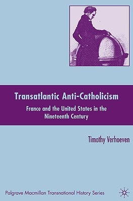 Transatlantic Anti-Catholicism: France and the United States in the Nineteenth Century by Verhoeven, T.