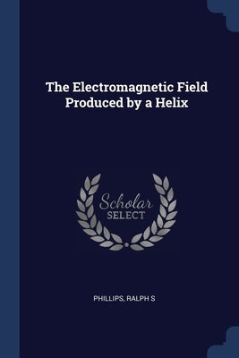 The Electromagnetic Field Produced by a Helix by Phillips, Ralph S.