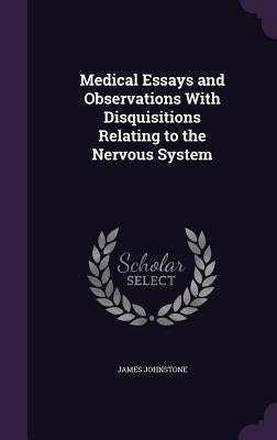 Medical Essays and Observations With Disquisitions Relating to the Nervous System by Johnstone, James