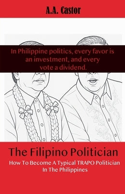 The Filipino Politician: How To Become A Typical Trapo Politician In The Philippines by Castor, A. a.