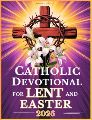 Catholic Devotional For Lent And Easter: Walk with Jesus Through His Passion and Resurrection in Reflections from the Daily Liturgy Readings by Nikodem, Michael P.