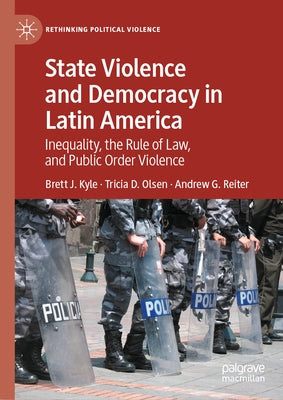 State Violence and Democracy in Latin America: Inequality, the Rule of Law, and Public Order Violence by Kyle, Brett J.