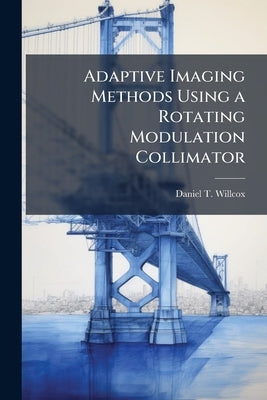 Adaptive Imaging Methods Using a Rotating Modulation Collimator by Willcox, Daniel T.