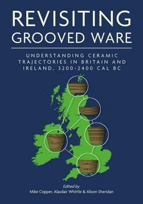 Revisiting Grooved Ware: Understanding Ceramic Trajectories in Britain and Ireland, 3200-2400 Cal BC by Copper, Mike