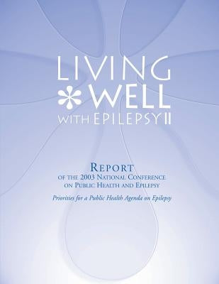 Living Well with Epilepsy II: Report of the 2003 National Conference on Public Health and Epilepsy by And Prevention, Centers for Disease Cont