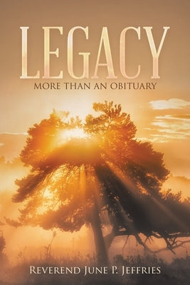 Legacy: More Than an Obituary by Jeffries, Reverend June P.