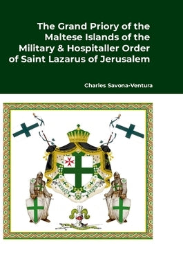 The Grand Priory of the Maltese Islands of the Military & Hospitaller Order of Saint Lazarus of Jerusalem: A Historical Review of the National Jurisdi by Savona-Ventura, Charles