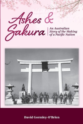 Ashes & Sakura: An Australian story of the making of a Pacific nation by Gormley-O'Brien, David Paul