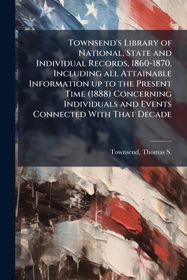 Townsend's Library of National, State and Individual Records, 1860-1870. Including all Attainable Information up to the Present Time (1888) Concerning by Townsend, Thomas S. (Thomas Seaman) 182