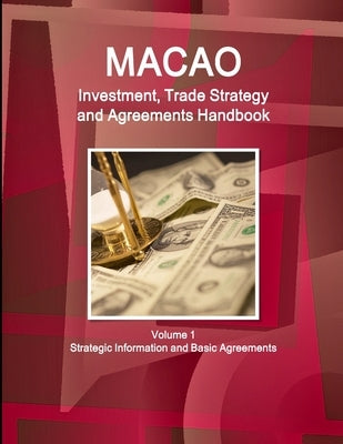 Macao Investment, Trade Strategy and Agreements Handbook Volume 1 Strategic Information and Basic Agreements by Ibp Inc