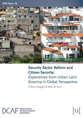 Security Sector Reform and Citizen Security: Experiences from Urban Latin America in Global Perspective by Muggah, Robert