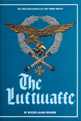 Air Organizations of the Third Reich: The Luftwaffe by Bender, R. J.