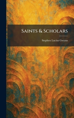Saints & Scholars by Gwynn, Stephen Lucius