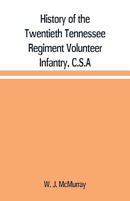 History of the Twentieth Tennessee Regiment Volunteer Infantry, C.S.A by J. McMurray, W.