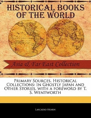 Primary Sources, Historical Collections: In Ghostly Japan and Other Stories, with a Foreword by T. S. Wentworth by Hearn, Lafcadio