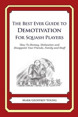 The Best Ever Guide to Demotivation for Squash Players: How To Dismay, Dishearten and Disappoint Your Friends, Family and Staff by DeBartolo, Dick