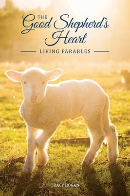 The Good Shepherd's Heart: Living Parables by Hogan, Tracy