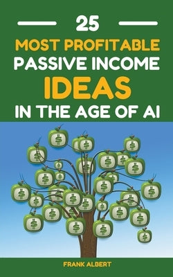 25 Most Profitable Passive Income Ideas In The Age Of AI by Albert, Frank
