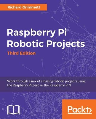 Raspberry Pi Robotic Projects, Third Edition by Grimmett, Richard