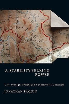 A Stability-Seeking Power: U.S. Foreign Policy and Secessionist Conflicts by Paquin, Jonathan